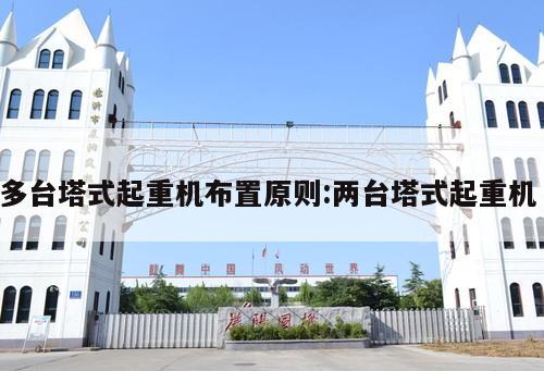 多臺(tái)塔式起重機(jī)布置原則:兩臺(tái)塔式起重機(jī)