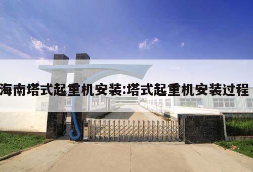 海南塔式起重機(jī)安裝:塔式起重機(jī)安裝過(guò)程